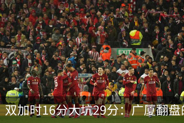 双加时16分大坑29分：广厦翻盘的第一推力不在外援了 3人优秀